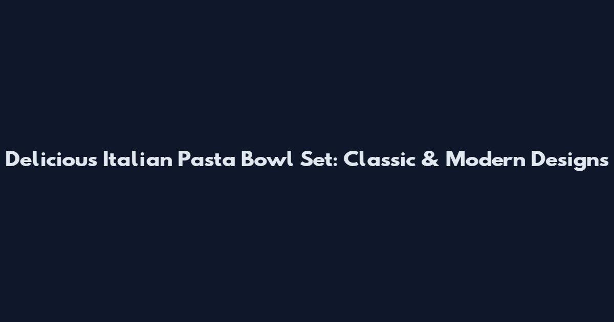 Delicious Italian Pasta Bowl Set: Classic & Modern Designs