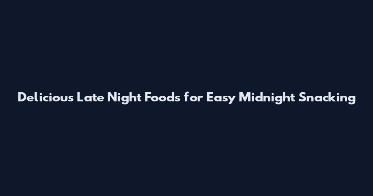 Delicious Late Night Foods for Easy Midnight Snacking