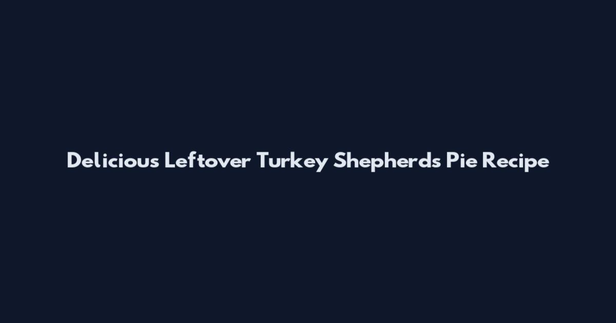 Delicious Leftover Turkey Shepherd's Pie Recipe