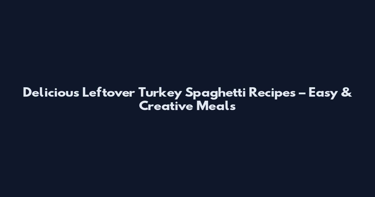 Delicious Leftover Turkey Spaghetti Recipes – Easy & Creative Meals