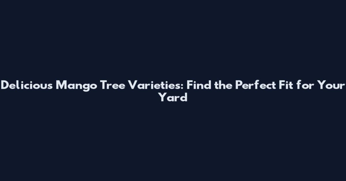 Delicious Mango Tree Varieties: Find the Perfect Fit for Your Yard