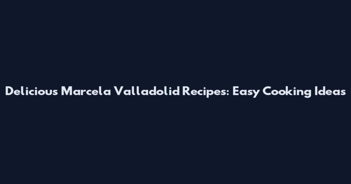 Delicious Marcela Valladolid Recipes: Easy Cooking Ideas