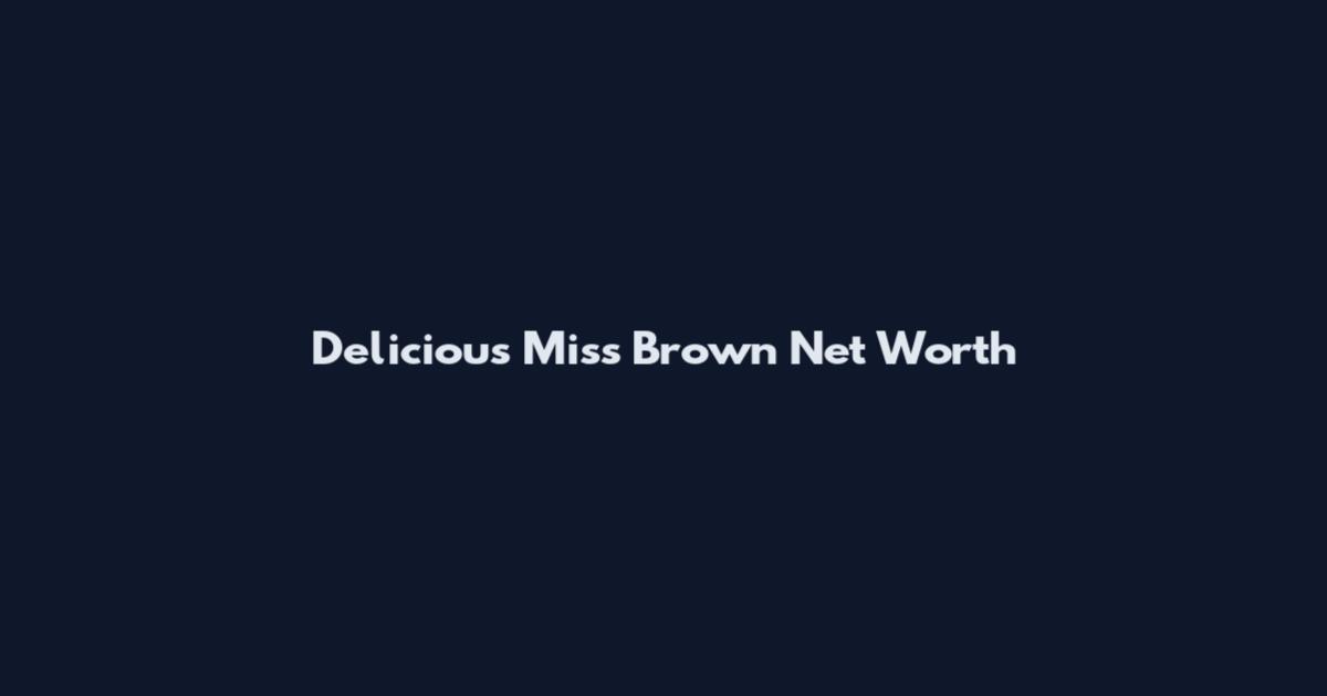 Delicious Miss Brown Net Worth