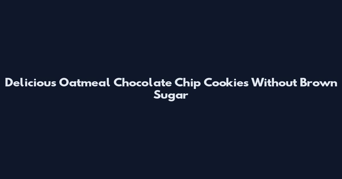 Delicious Oatmeal Chocolate Chip Cookies Without Brown Sugar