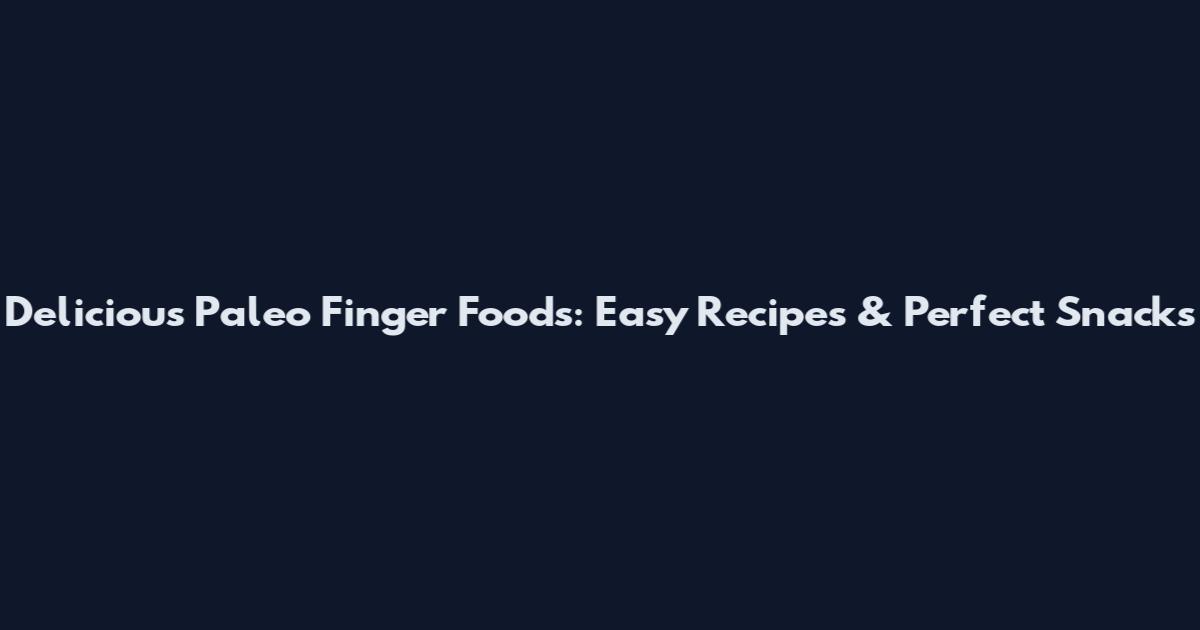 Delicious Paleo Finger Foods: Easy Recipes & Perfect Snacks