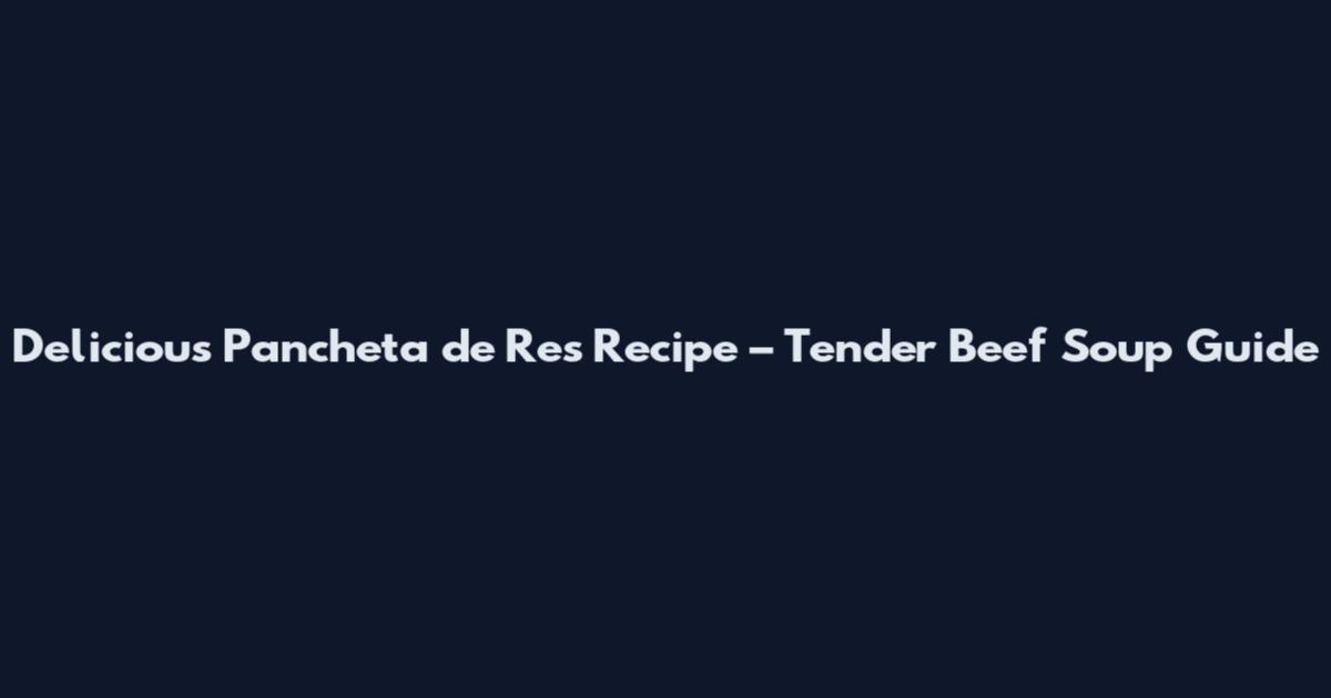 Delicious Pancheta de Res Recipe – Tender Beef Soup Guide