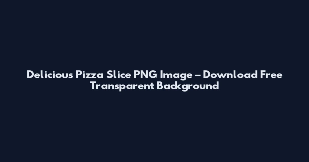 Delicious Pizza Slice PNG Image – Download Free Transparent Background