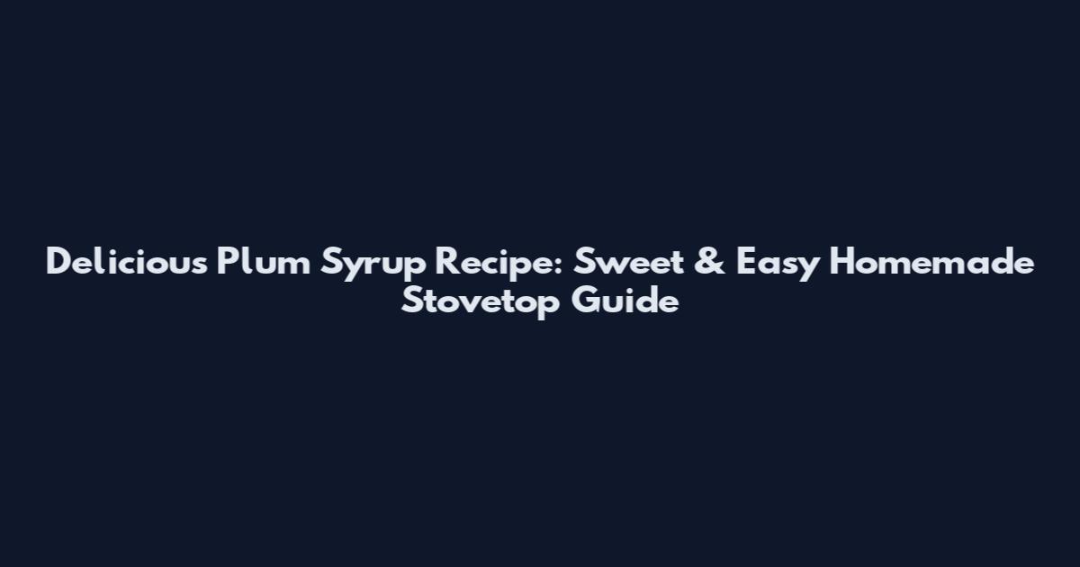 Delicious Plum Syrup Recipe: Sweet & Easy Homemade Stovetop Guide