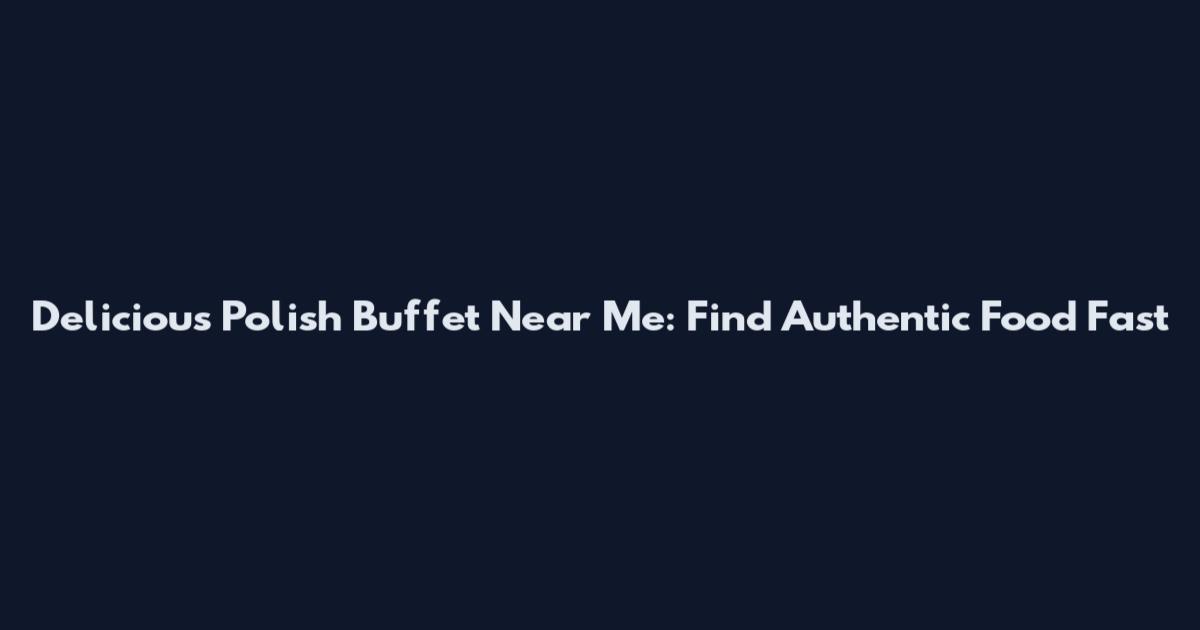 Delicious Polish Buffet Near Me: Find Authentic Food Fast
