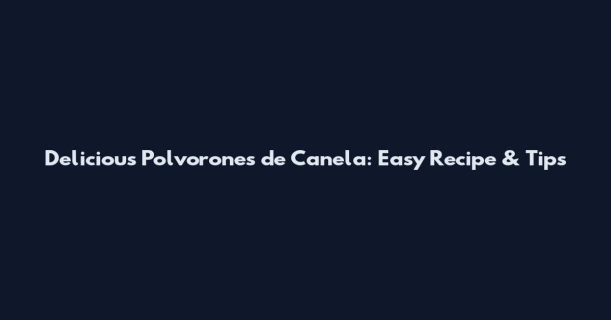 Delicious Polvorones de Canela: Easy Recipe & Tips