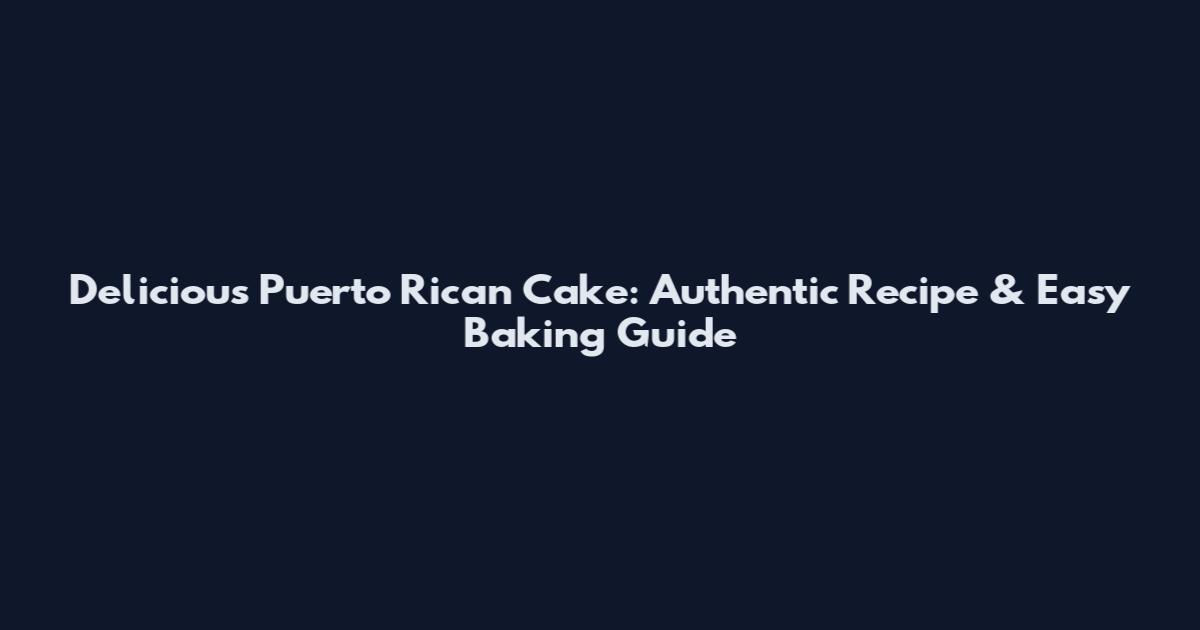 Delicious Puerto Rican Cake: Authentic Recipe & Easy Baking Guide