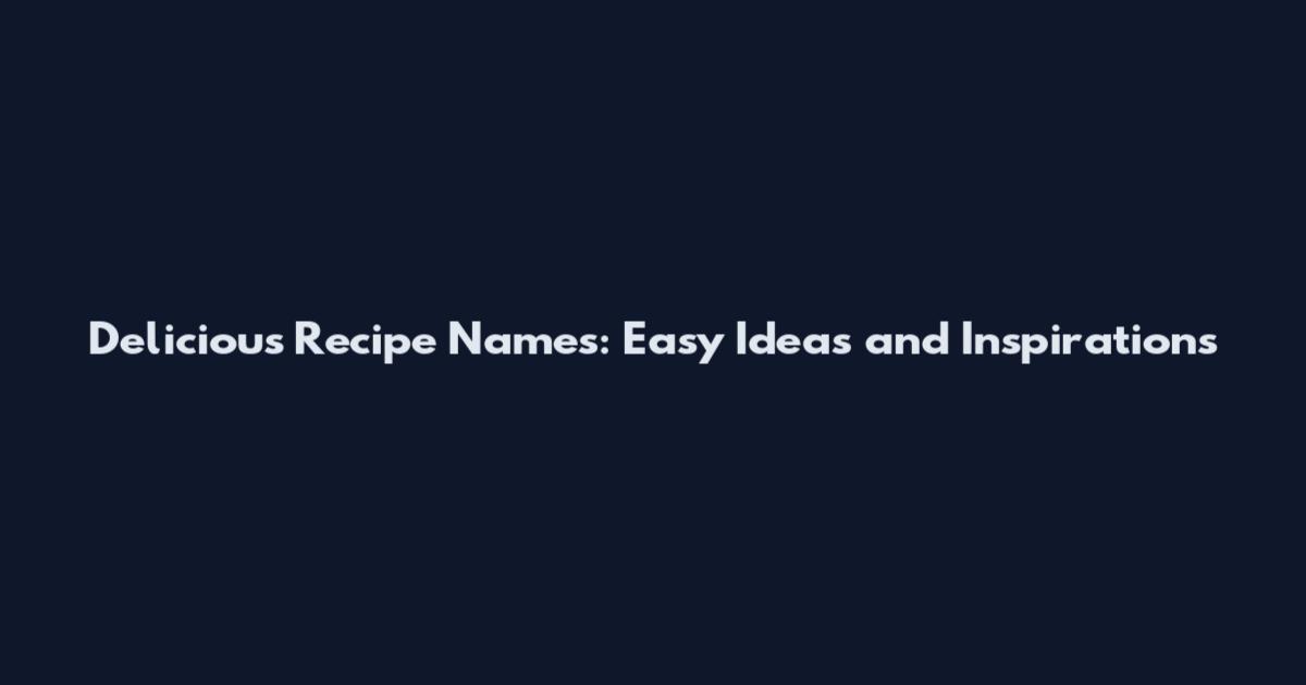 Delicious Recipe Names: Easy Ideas and Inspirations