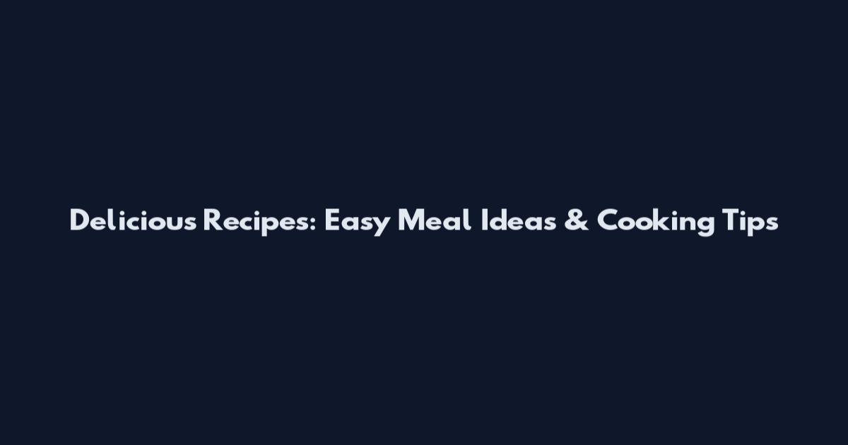Delicious Recipes: Easy Meal Ideas & Cooking Tips