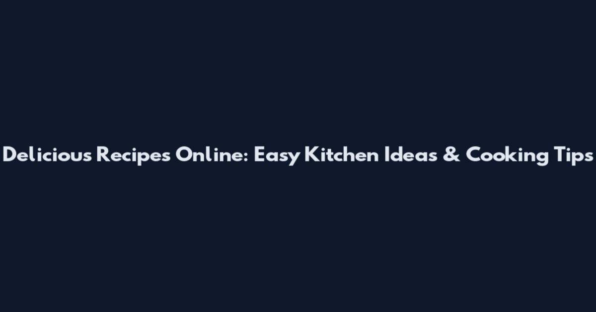 Delicious Recipes Online: Easy Kitchen Ideas & Cooking Tips