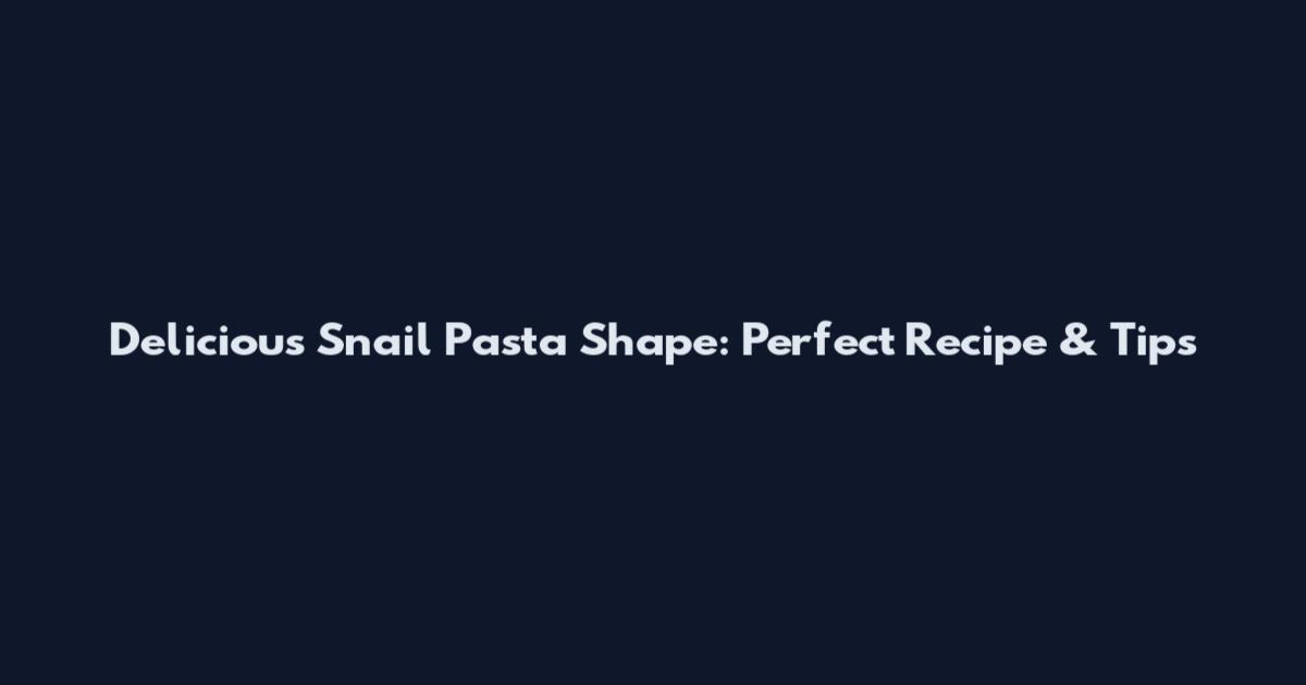 Delicious Snail Pasta Shape: Perfect Recipe & Tips