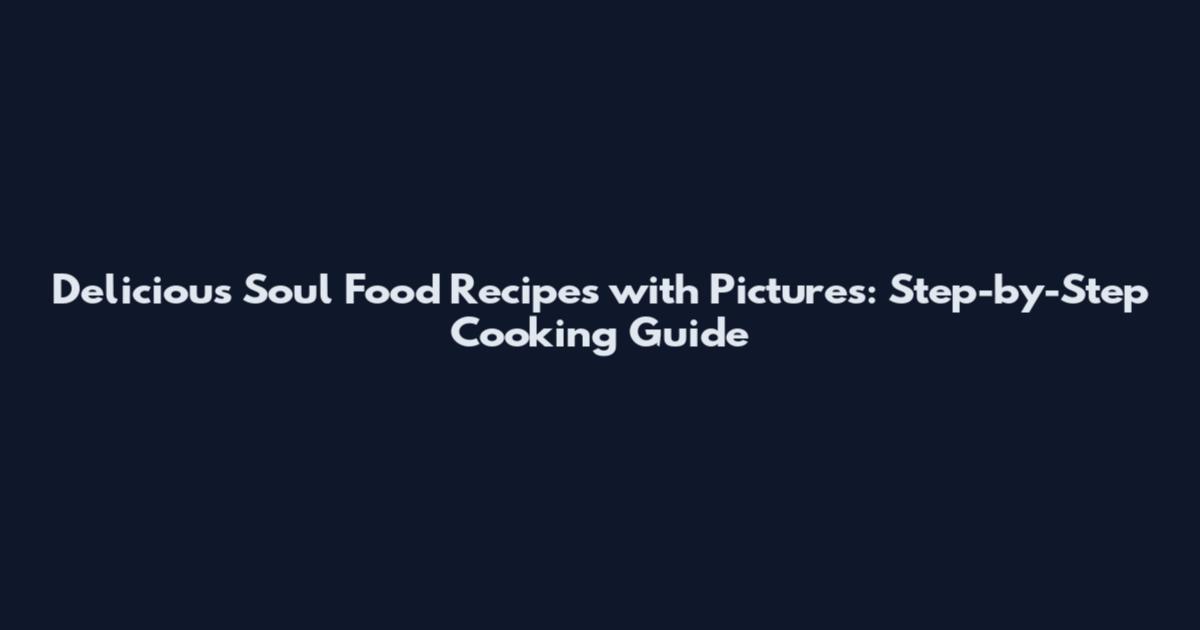 Delicious Soul Food Recipes with Pictures: Step-by-Step Cooking Guide