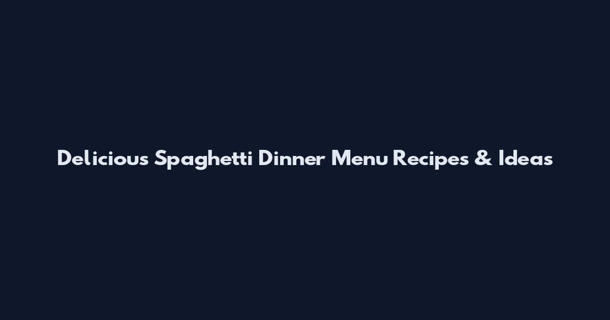 Delicious Spaghetti Dinner Menu Recipes & Ideas