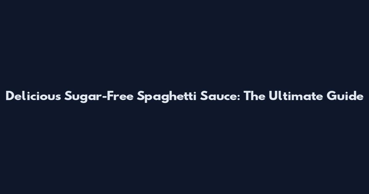 Delicious Sugar-Free Spaghetti Sauce: The Ultimate Guide
