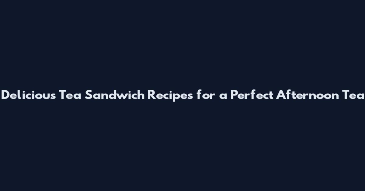 Delicious Tea Sandwich Recipes for a Perfect Afternoon Tea