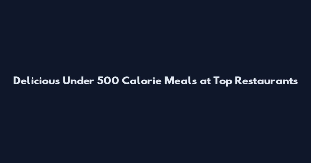 Delicious Under 500 Calorie Meals at Top Restaurants