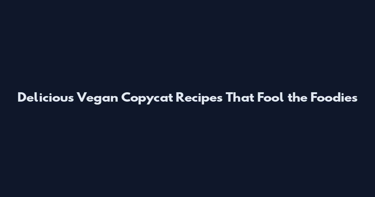 Delicious Vegan Copycat Recipes That Fool the Foodies