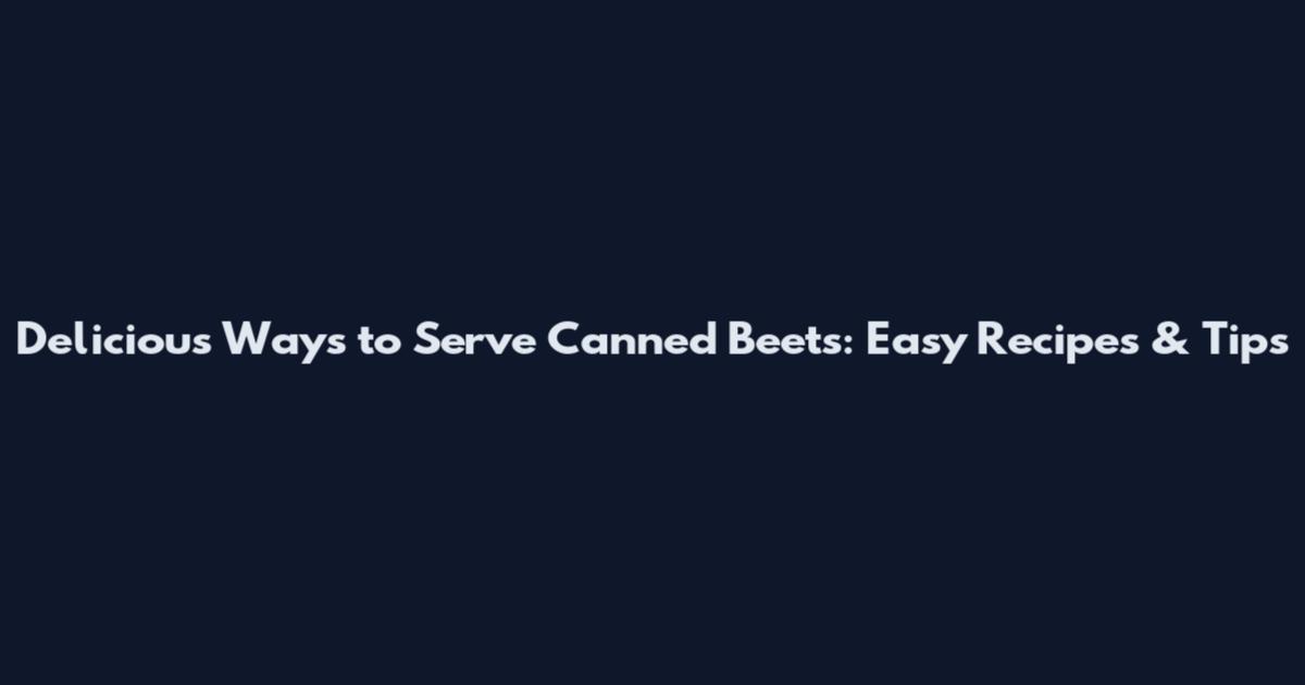 Delicious Ways to Serve Canned Beets: Easy Recipes & Tips