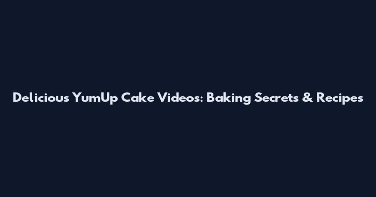 Delicious YumUp Cake Videos: Baking Secrets & Recipes