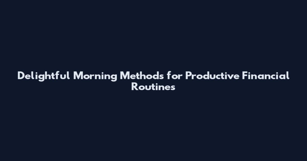 Delightful Morning Methods for Productive Financial Routines