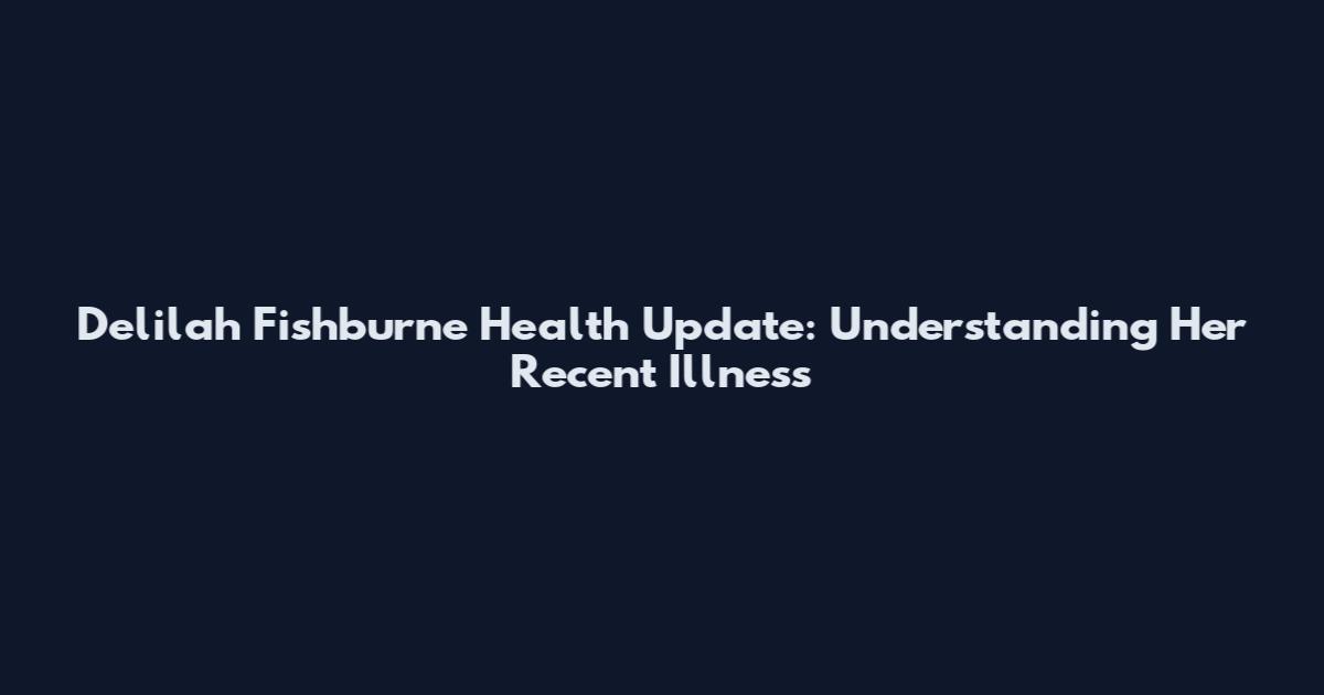 Delilah Fishburne Health Update: Understanding Her Recent Illness