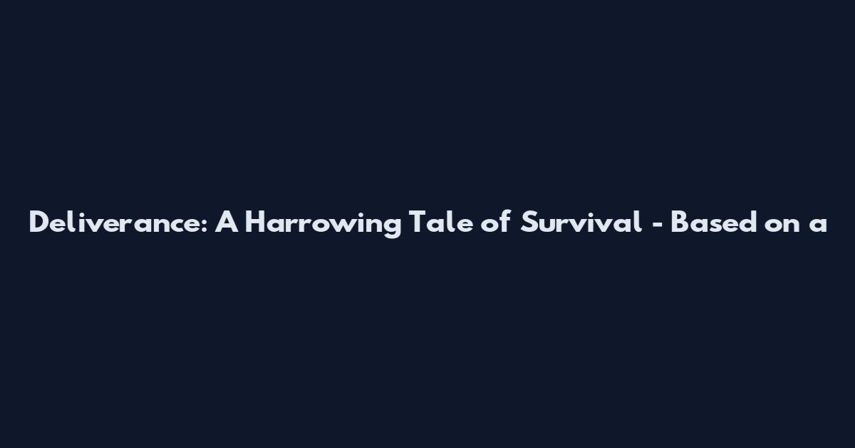 Deliverance: A Harrowing Tale of Survival - Based on a