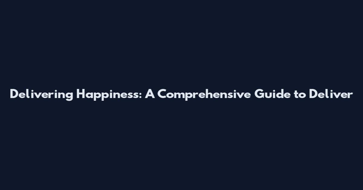 Delivering Happiness: A Comprehensive Guide to Deliver