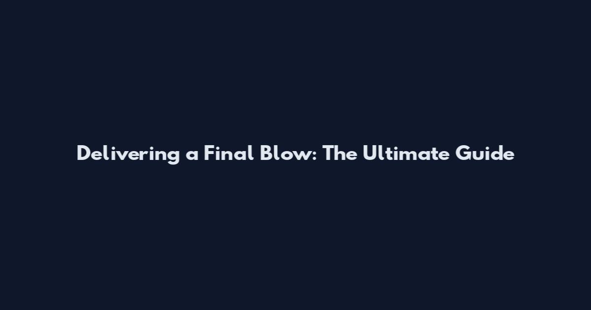 Delivering a Final Blow: The Ultimate Guide
