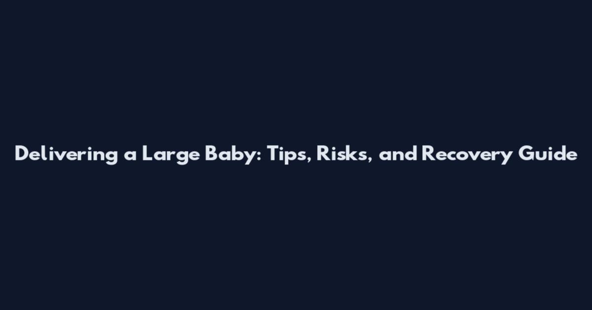Delivering a Large Baby: Tips, Risks, and Recovery Guide