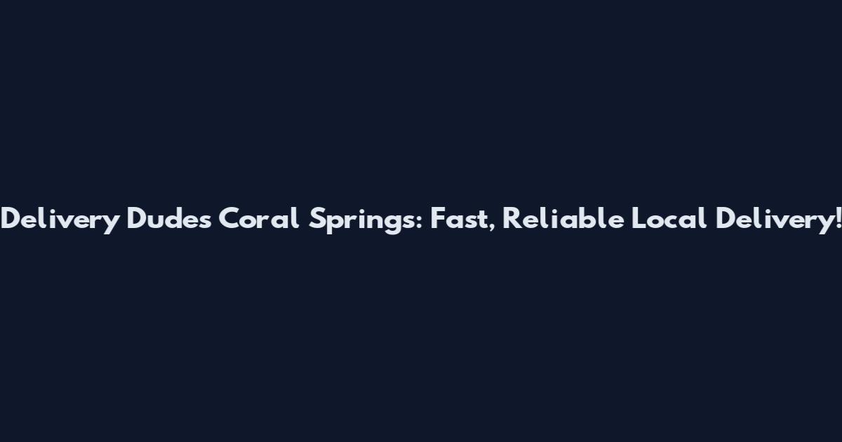 Delivery Dudes Coral Springs: Fast, Reliable Local Delivery!