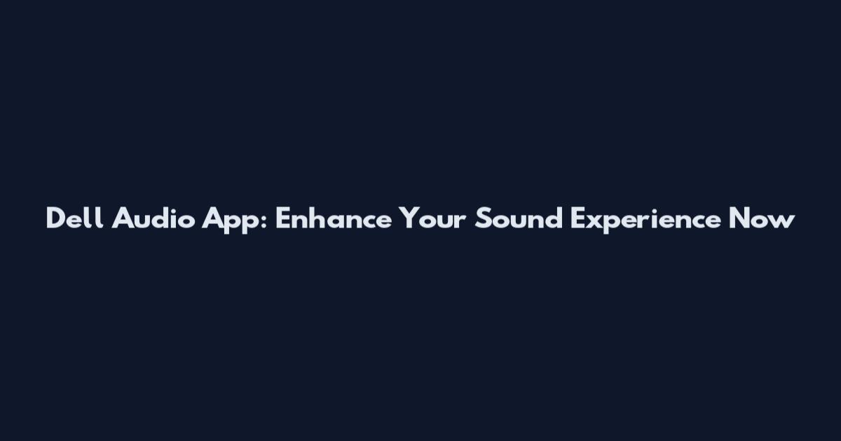Dell Audio App: Enhance Your Sound Experience Now