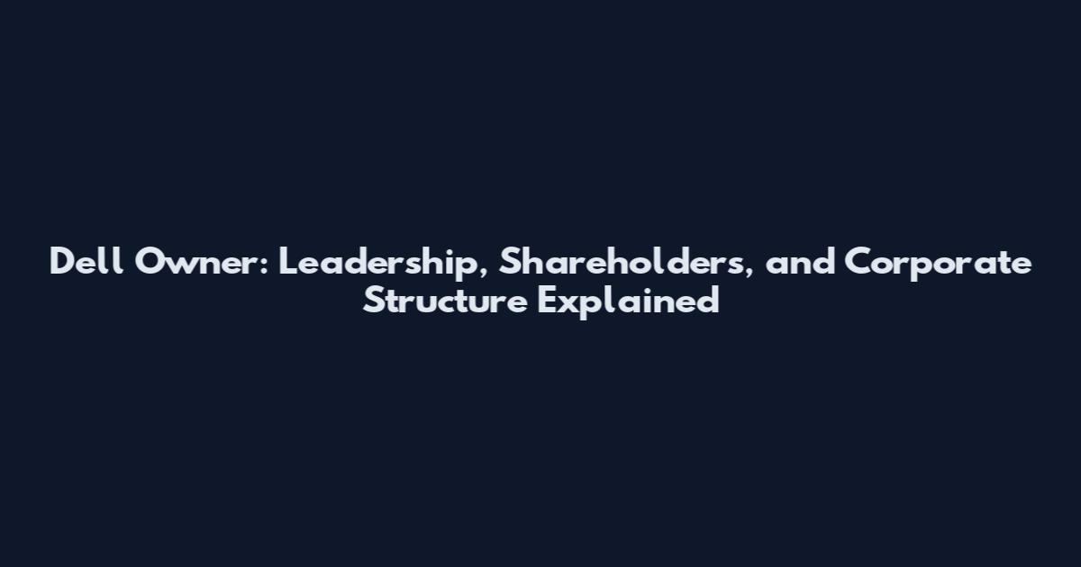 Dell Owner: Leadership, Shareholders, and Corporate Structure Explained