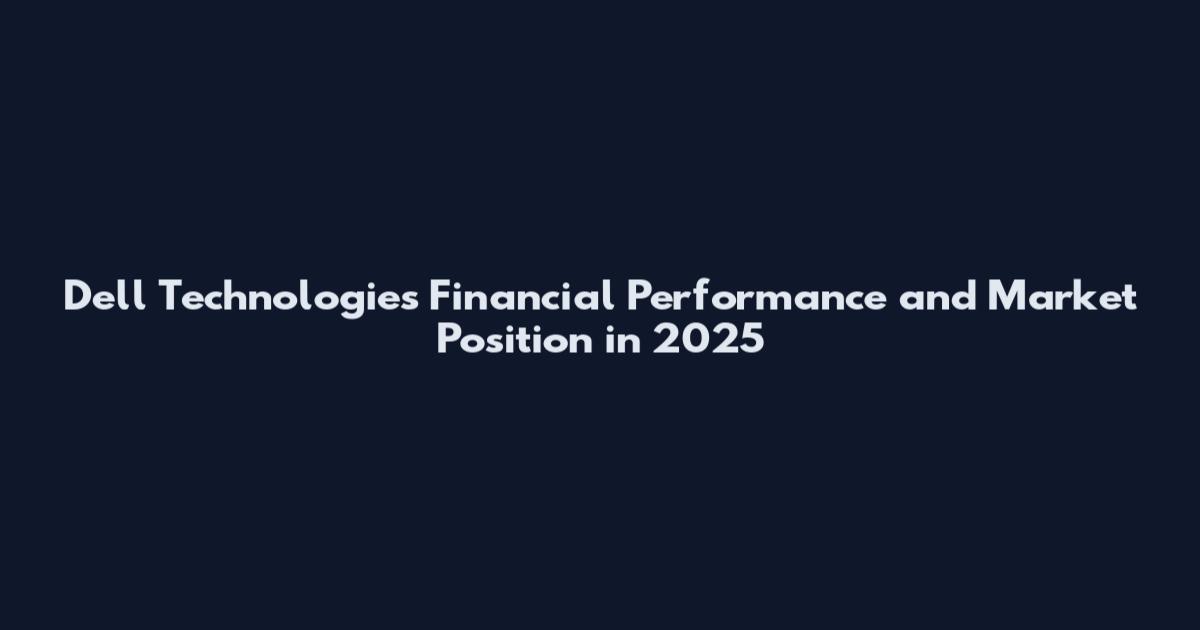 Dell Technologies Financial Performance and Market Position in 2025