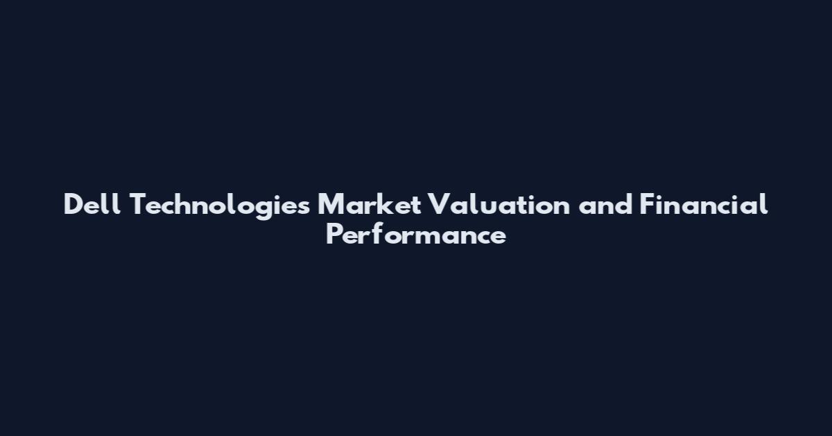 Dell Technologies Market Valuation and Financial Performance