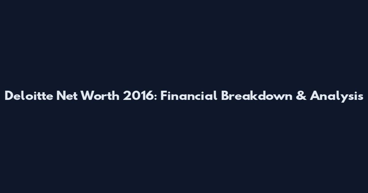 Deloitte Net Worth 2016: Financial Breakdown & Analysis