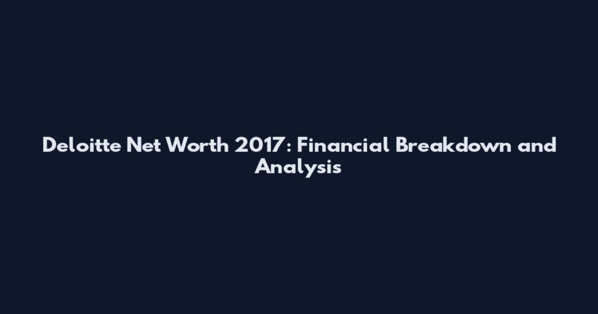 Deloitte Net Worth 2017: Financial Breakdown and Analysis