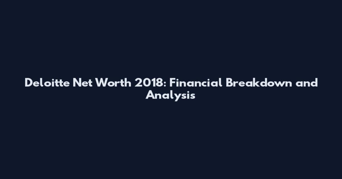 Deloitte Net Worth 2018: Financial Breakdown and Analysis