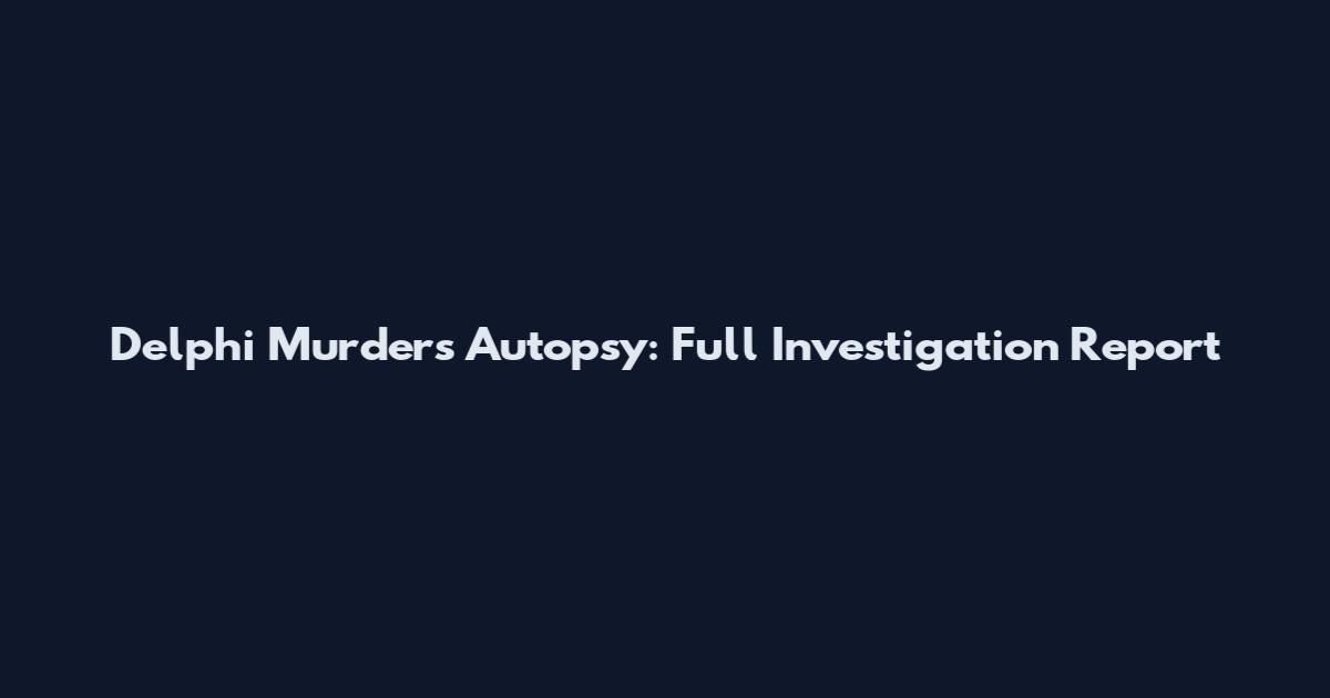 Delphi Murders Autopsy: Full Investigation Report