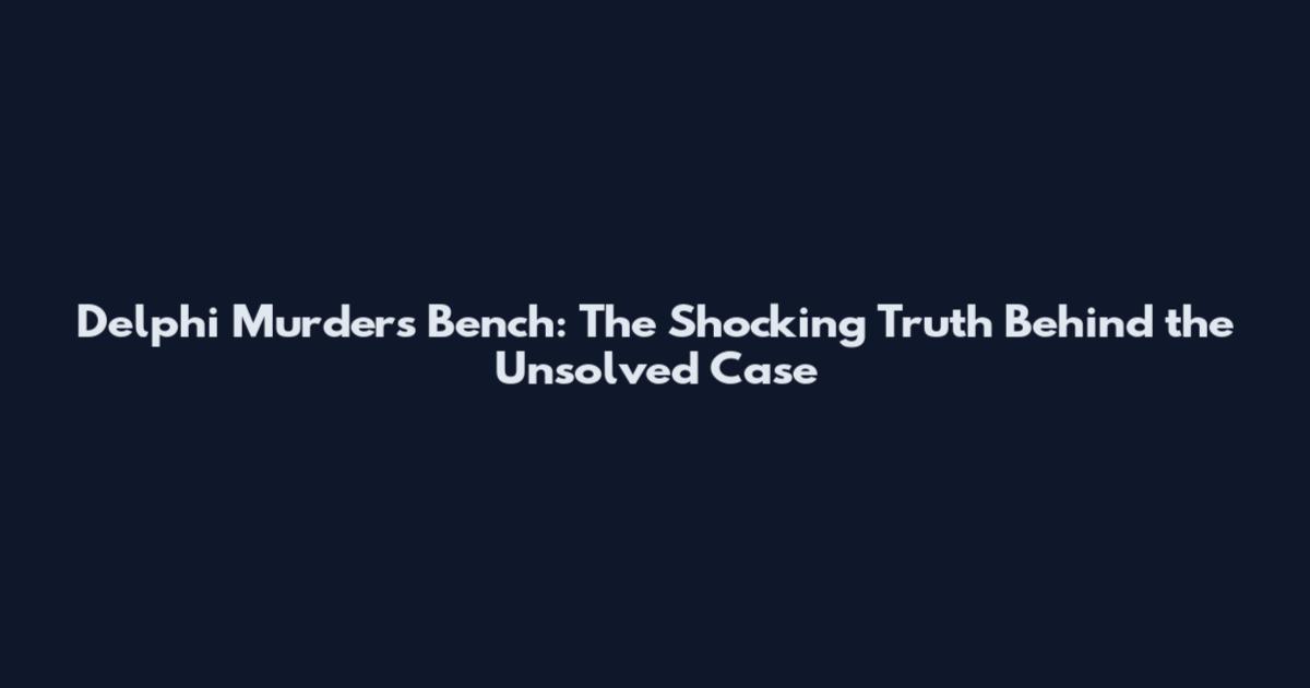 Delphi Murders Bench: The Shocking Truth Behind the Unsolved Case
