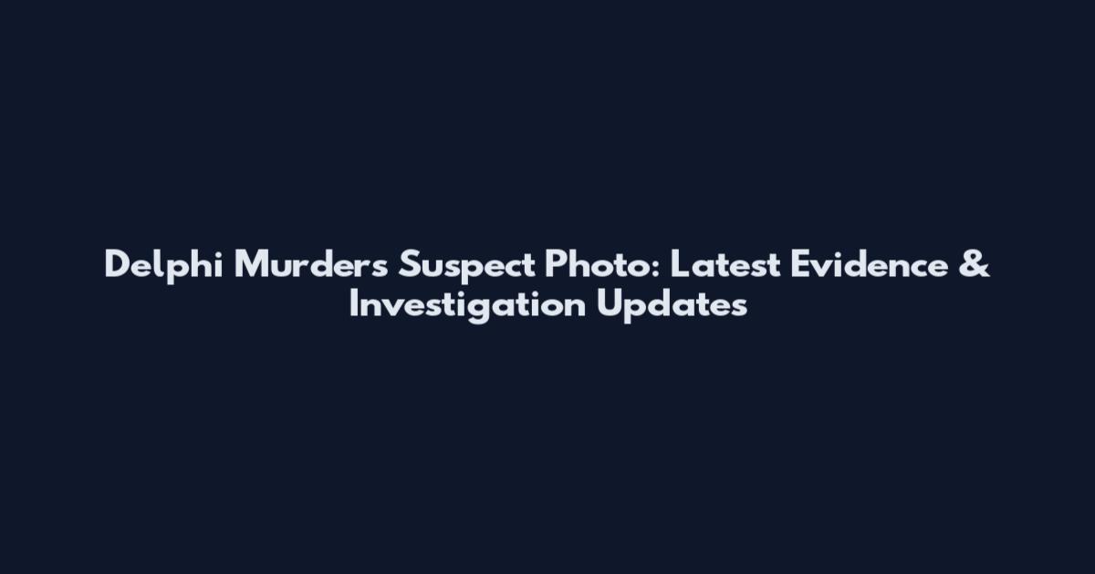 Delphi Murders Suspect Photo: Latest Evidence & Investigation Updates