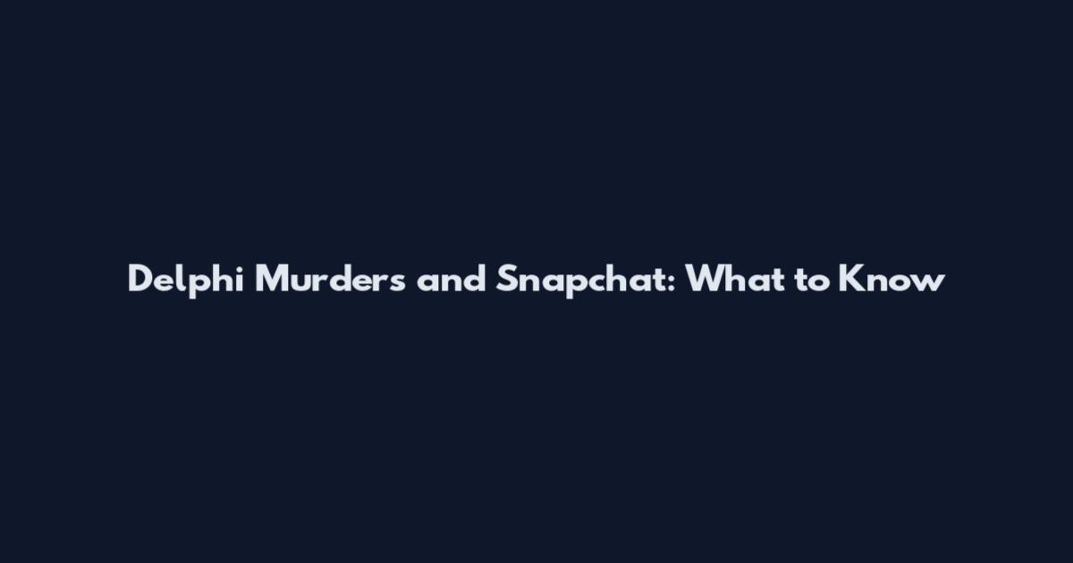 Delphi Murders and Snapchat: What to Know