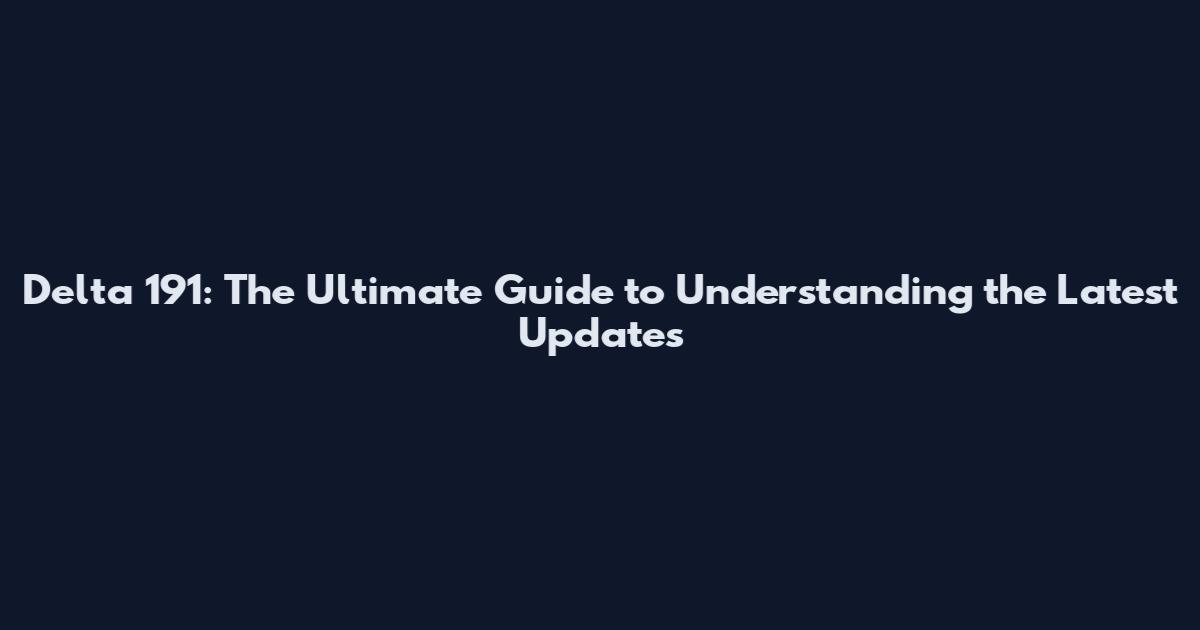 Delta 191: The Ultimate Guide to Understanding the Latest Updates