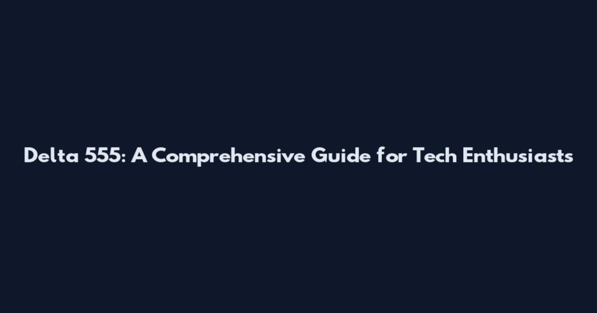 Delta 555: A Comprehensive Guide for Tech Enthusiasts
