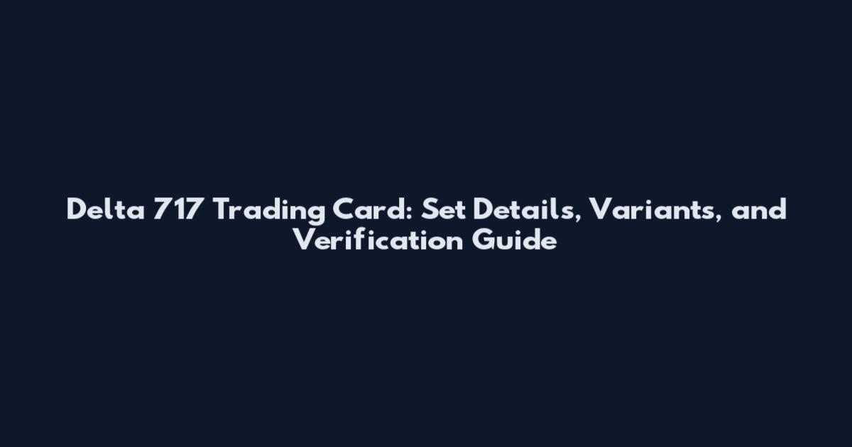 Delta 717 Trading Card: Set Details, Variants, and Verification Guide