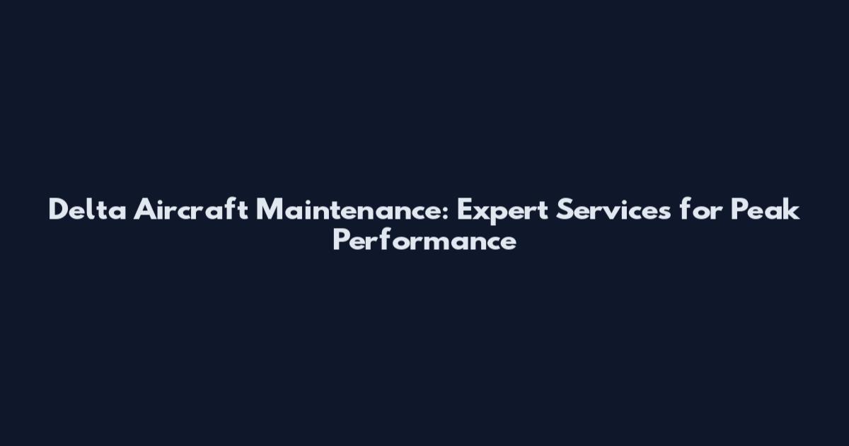 Delta Aircraft Maintenance: Expert Services for Peak Performance