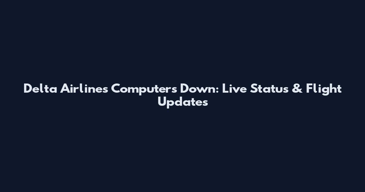 Delta Airlines Computers Down: Live Status & Flight Updates